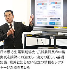 日本漢方生薬製剤協会・広報委員長の中島実氏を講師にお迎えし、漢方の正しい基礎知識、意外と知らない役立つ情報をレクチャーいただきました。