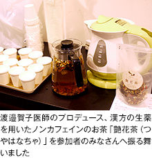 渡邉賀子医師のプロデュース、漢方の生薬を用いたノンカフェインのお茶「艶花茶（つやはなちゃ）」を参加者のみなさんへ振る舞いました